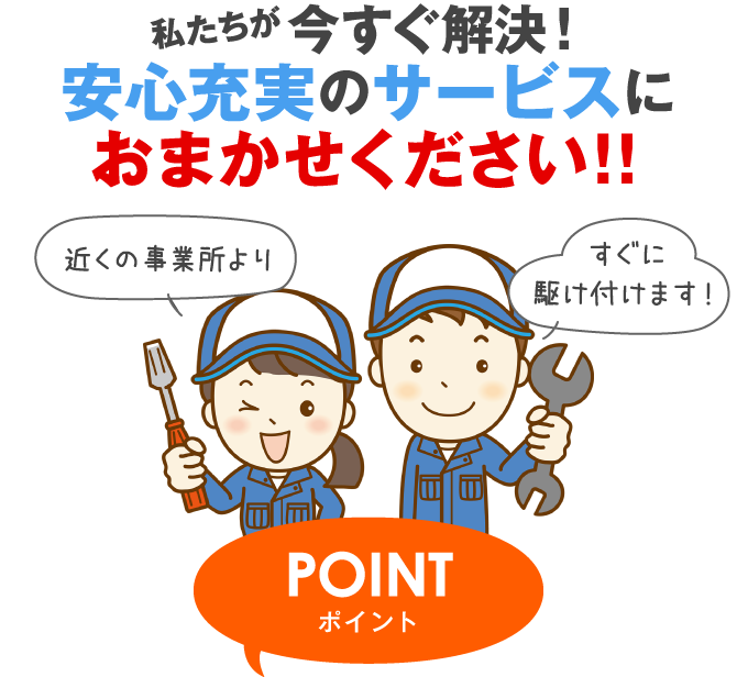 私たちが今すぐ解決!安心充実のサービスにおまかせください!!