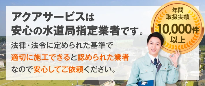 アクアサービスは安心の水道局指定業者です。
