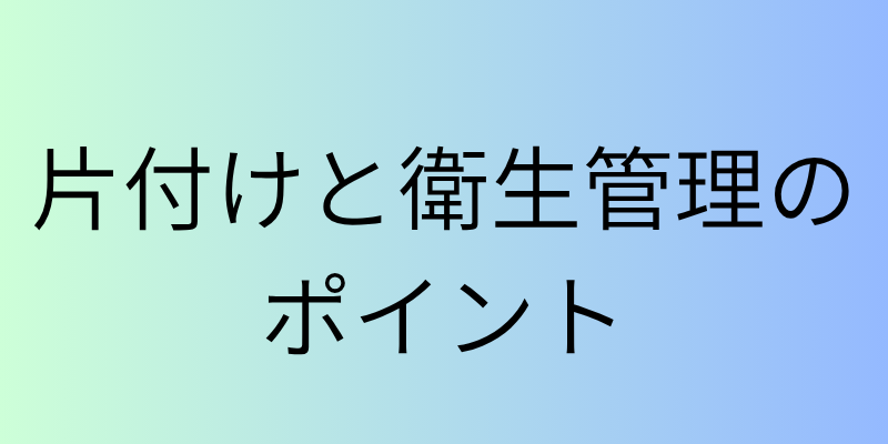 片付けと衛生管理のポイント