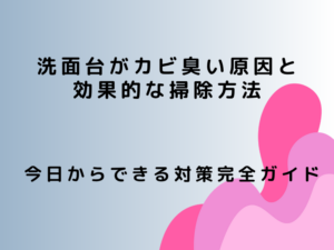 洗面台がカビ臭い原因と効果的な掃除方法
