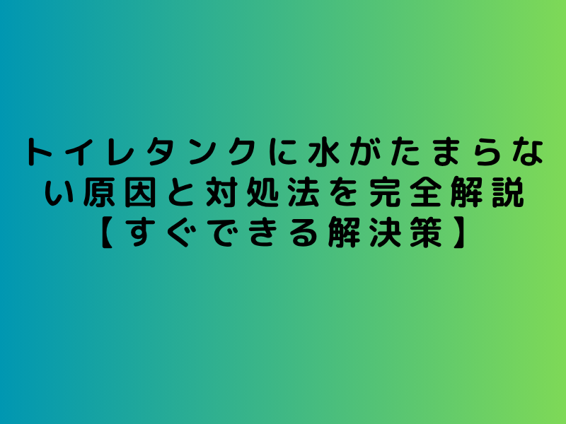トイレタンクに水がたまらない原因と対処法を完全解説