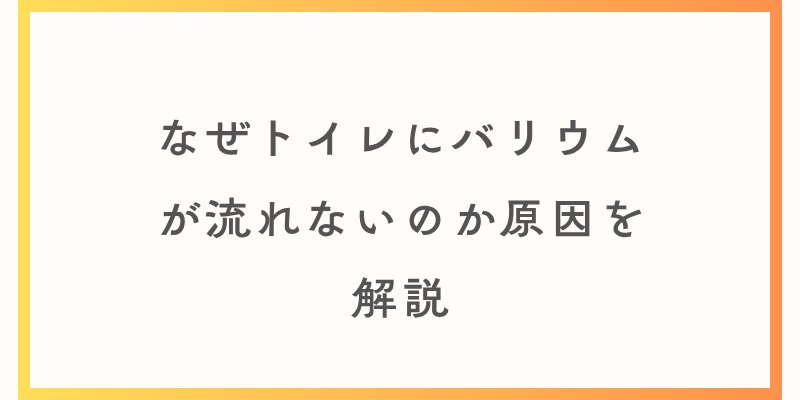 なぜトイレにバリウムが流れないのか原因を解説