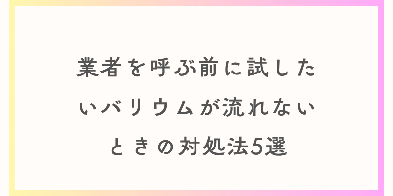 業者を呼ぶ前に試したいバリウムが流れないときの対処法5選