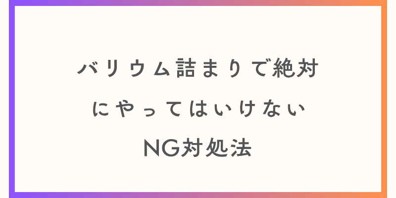 バリウム詰まりで絶対にやってはいけないNG対処法